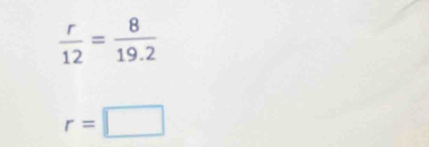  r/12 = 8/19.2 
r=□