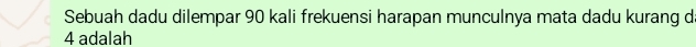 Sebuah dadu dilempar 90 kali frekuensi harapan munculnya mata dadu kurang d
4 adalah