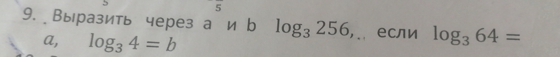 5 
9. Выразить через а и р log _3256, ecли log _364=
a, log _34=b