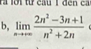 rà lời từ cầu 1 đến ca 
b, limlimits _nto +∈fty  (2n^2-3n+1)/n^2+2n 