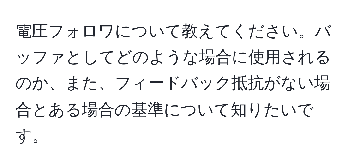 電圧フォロワについて教えてください。バッファとしてどのような場合に使用されるのか、また、フィードバック抵抗がない場合とある場合の基準について知りたいです。