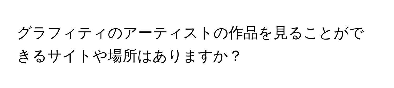 グラフィティのアーティストの作品を見ることができるサイトや場所はありますか？
