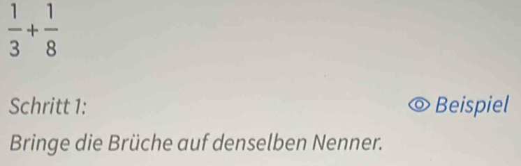  1/3 + 1/8 
Schritt 1: Beispiel 
Bringe die Brüche auf denselben Nenner.