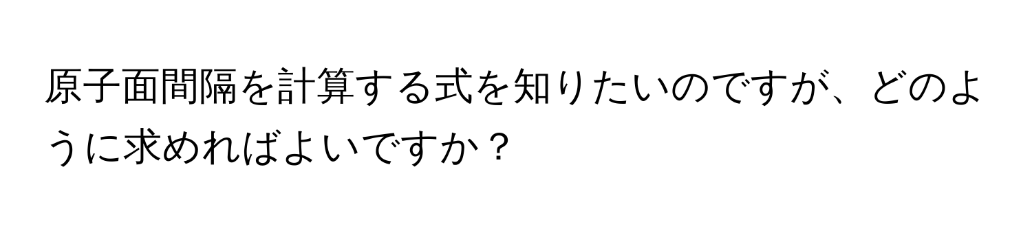 原子面間隔を計算する式を知りたいのですが、どのように求めればよいですか？