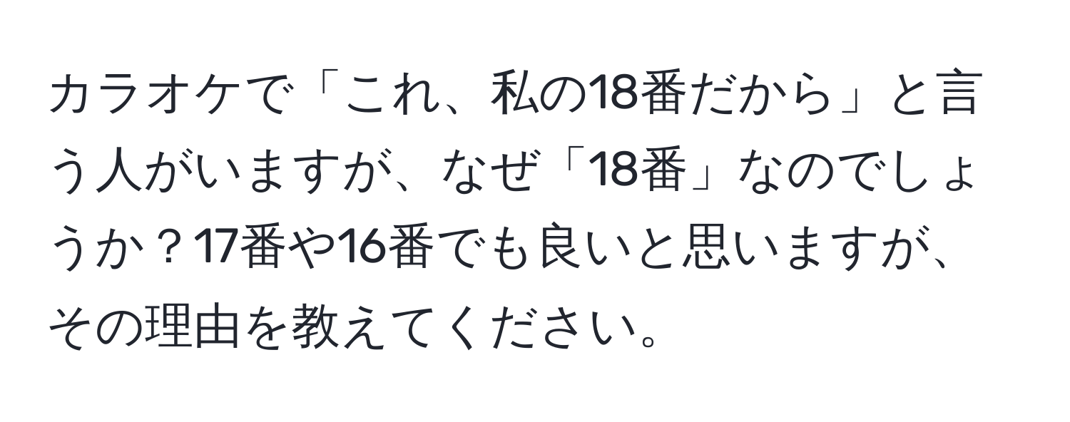 カラオケで「これ、私の18番だから」と言う人がいますが、なぜ「18番」なのでしょうか？17番や16番でも良いと思いますが、その理由を教えてください。