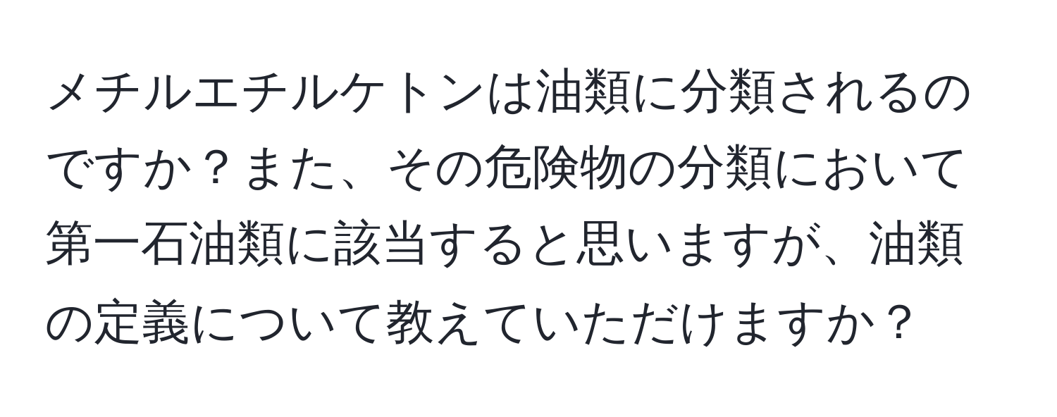 メチルエチルケトンは油類に分類されるのですか？また、その危険物の分類において第一石油類に該当すると思いますが、油類の定義について教えていただけますか？