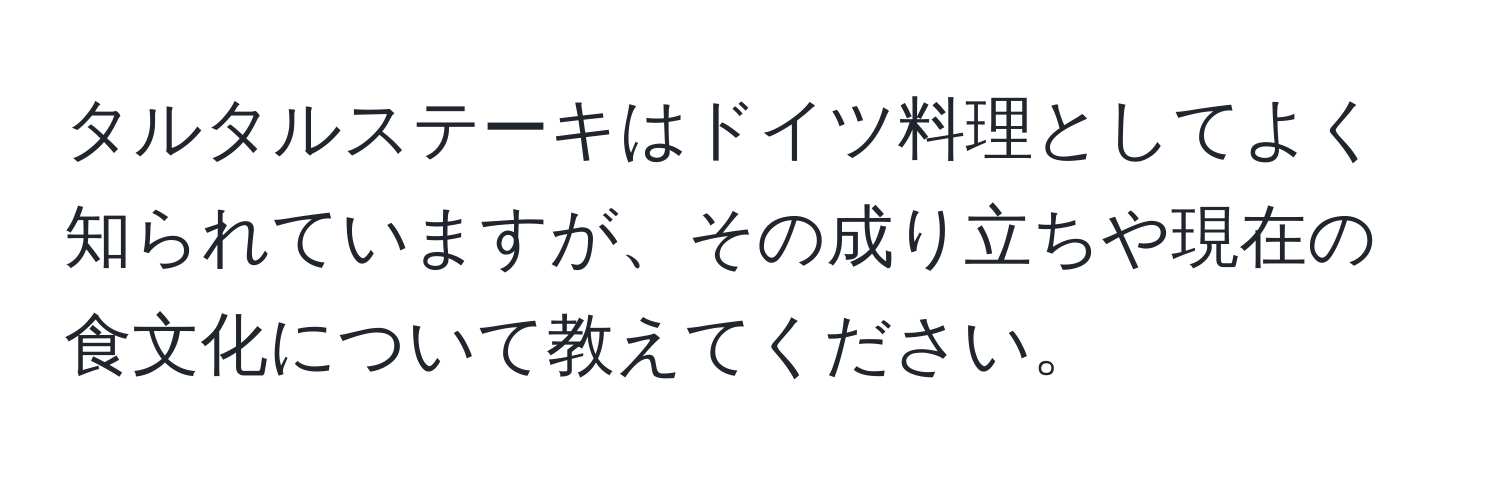 タルタルステーキはドイツ料理としてよく知られていますが、その成り立ちや現在の食文化について教えてください。