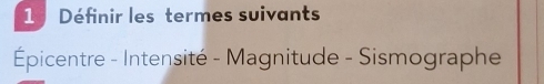 Définir les termes suivants 
Épicentre - Intensité - Magnitude - Sismographe