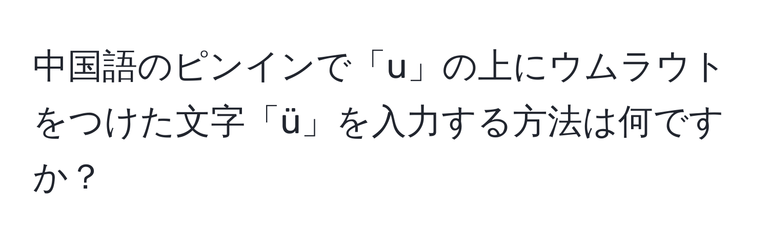 中国語のピンインで「u」の上にウムラウトをつけた文字「ü」を入力する方法は何ですか？