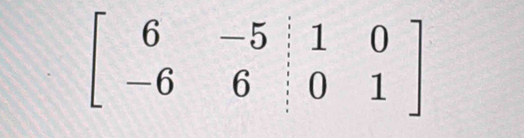 beginbmatrix 6&-5&|&0 -6&6&|&0&1endbmatrix