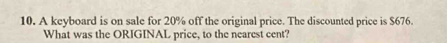 A keyboard is on sale for 20% off the original price. The discounted price is $676. 
What was the ORIGINAL price, to the nearest cent?