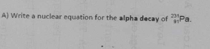 Write a nuclear equation for the alpha decay of _(91)^(231)Pa.