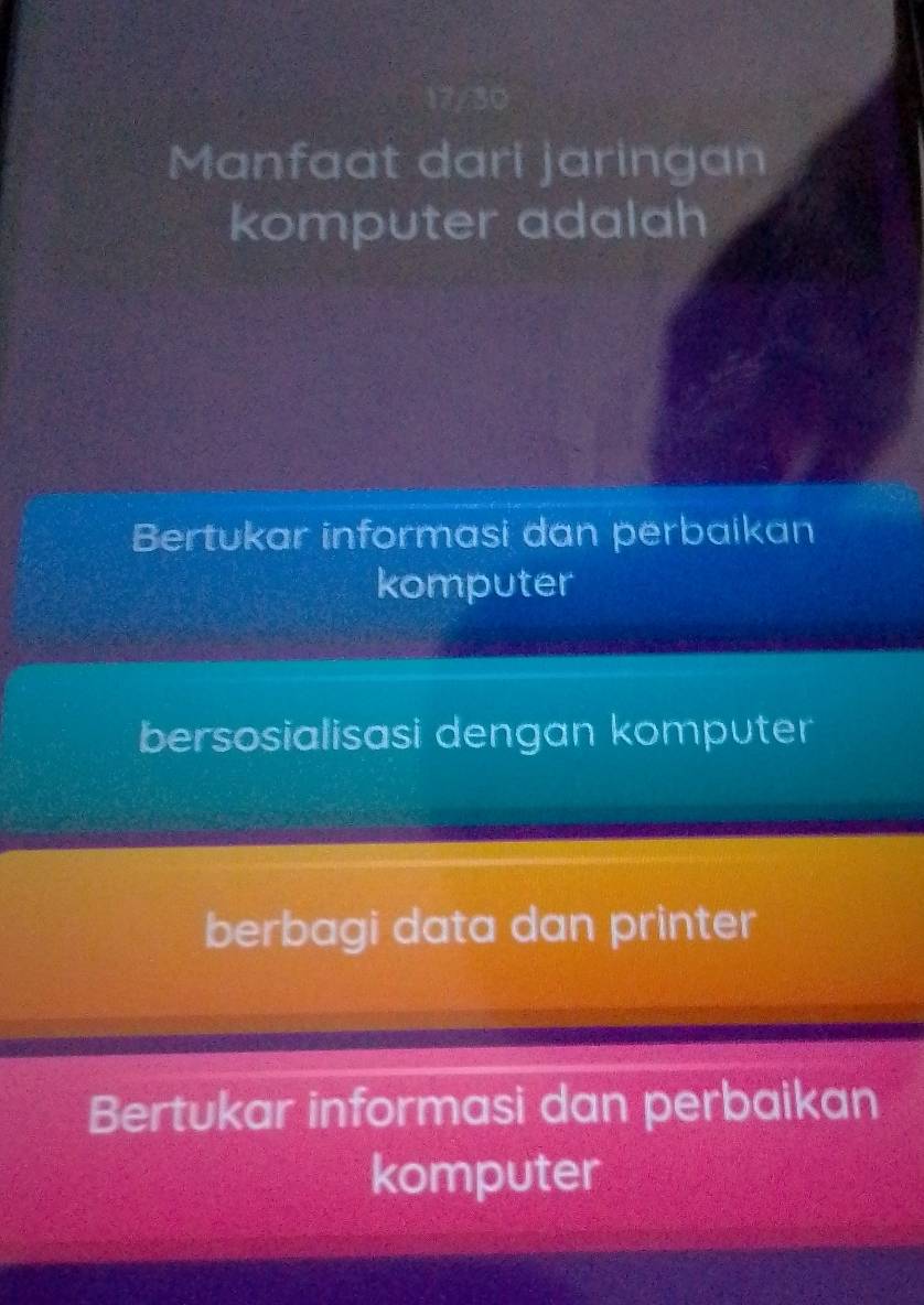 17/30
Manfaat dari jaringan
komputer adalah
Bertukar informasi dan perbaikan
komputer
bersosialisasi dengan komputer
berbagi data dan printer
Bertukar informasi dan perbaikan
komputer