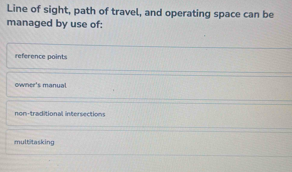 Line of sight, path of travel, and operating space can be
managed by use of:
reference points
owner's manual
non-traditional intersections
multitasking