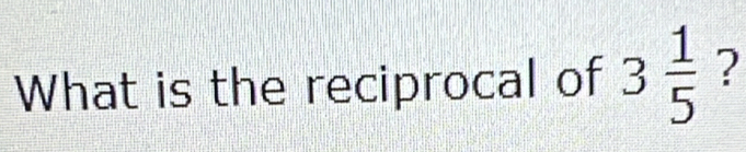 What is the reciprocal of 3 1/5  ?