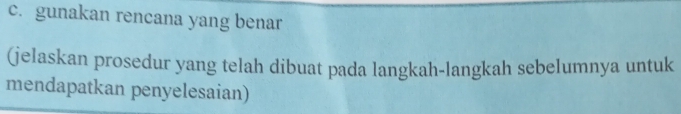 gunakan rencana yang benar 
(jelaskan prosedur yang telah dibuat pada langkah-langkah sebelumnya untuk 
mendapatkan penyelesaian)