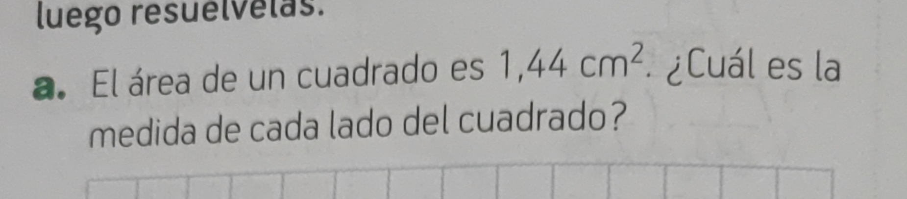 luego resuélvelas. 
a. El área de un cuadrado es 1,44cm^2 ¿Cuál es la 
medida de cada lado del cuadrado?