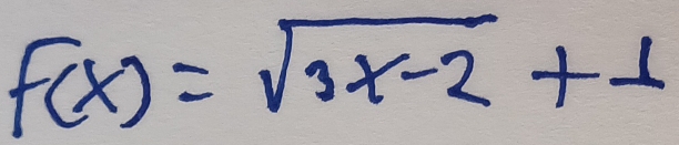 f(x)=sqrt(3x-2)+1