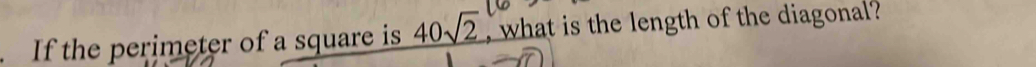 If the perimeter of a square is 40sqrt(2) , what is the length of the diagonal?