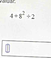 valuar.
4+8^2/ 2