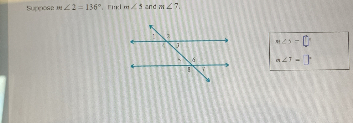 Suppose m∠ 2=136°. Find m∠ 5 and m∠ 7.
m∠ 5=□°
m∠ 7=□°