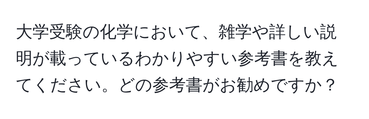 大学受験の化学において、雑学や詳しい説明が載っているわかりやすい参考書を教えてください。どの参考書がお勧めですか？