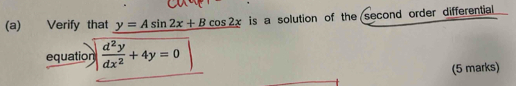 Verify that y=Asin 2x+Bcos 2x is a solution of the second order differential
equation  d^2y/dx^2 +4y=0
(5 marks)