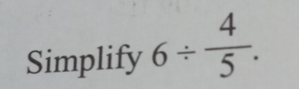 Simplify 6/  4/5 .