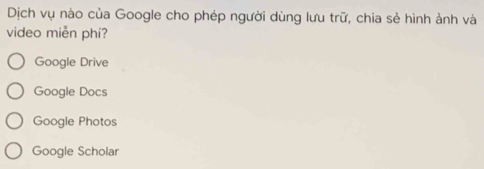 Dịch vụ nào của Google cho phép người dùng lưu trữ, chia sẻ hình ảnh và
video miễn phí?
Google Drive
Google Docs
Google Photos
Google Scholar