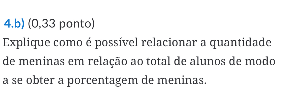 (0,33 ponto) 
Explique como é possível relacionar a quantidade 
de meninas em relação ao total de alunos de modo 
a se obter a porcentagem de meninas.