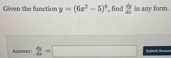 Given the function y=(6x^2-5)^6 , find  dy/dx  in any form.
Answer:  dy/dx =□ Submit Answer