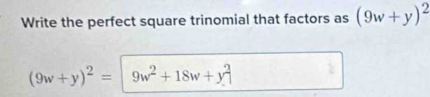 Write the perfect square trinomial that factors as (9w+y)^2
(9w+y)^2= 9w^2+18w+y^2