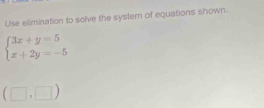 Use elimination to solve the system of equations shown.
beginarrayl 3x+y=5 x+2y=-5endarray.
(□ ,□ )