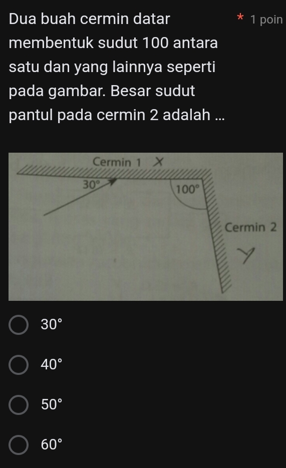 Dua buah cermin datar 1 poin
membentuk sudut 100 antara
satu dan yang lainnya seperti
pada gambar. Besar sudut
pantul pada cermin 2 adalah ...
30°
40°
50°
60°