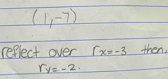 (1,-7)
reflect over rx=-3 then,
ry=-2.