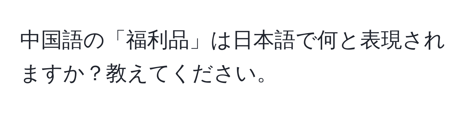 中国語の「福利品」は日本語で何と表現されますか？教えてください。