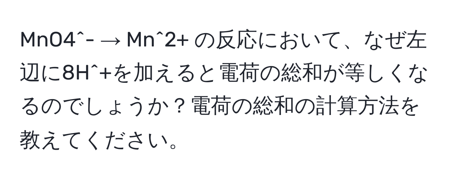 MnO4^- → Mn^2+ の反応において、なぜ左辺に8H^+を加えると電荷の総和が等しくなるのでしょうか？電荷の総和の計算方法を教えてください。