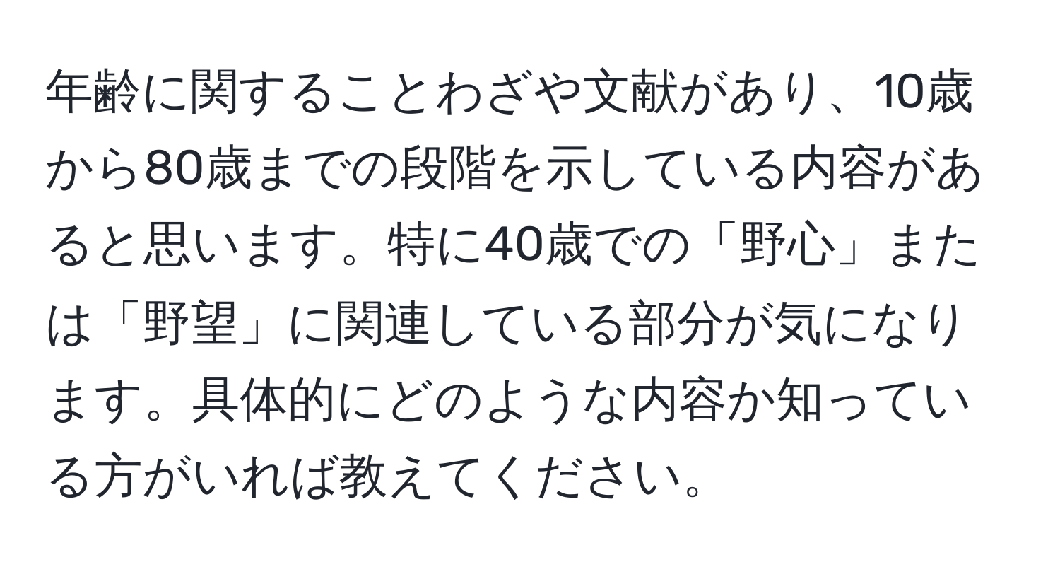 年齢に関することわざや文献があり、10歳から80歳までの段階を示している内容があると思います。特に40歳での「野心」または「野望」に関連している部分が気になります。具体的にどのような内容か知っている方がいれば教えてください。