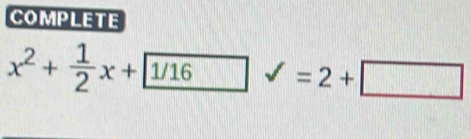 COMPLETE
x^2+ 1/2 x+ 1/16 □ 1 =2+□