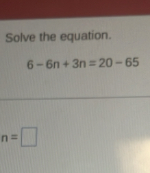 Solve the equation.
6-6n+3n=20-65
n=□