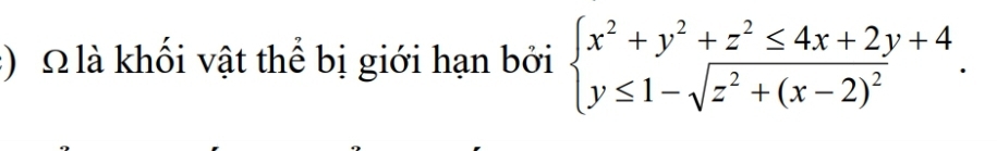 ) Ω là khối vật thể bị giới hạn bởi beginarrayl x^2+y^2+z^2≤ 4x+2y+4 y≤ 1-sqrt(z^2+(x-2)^2)endarray..