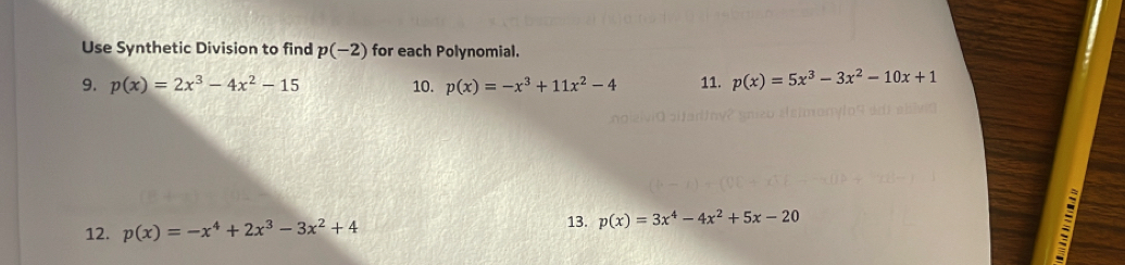 Use Synthetic Division to find p(-2) for each Polynomial. 
9. p(x)=2x^3-4x^2-15 10. p(x)=-x^3+11x^2-4 11. p(x)=5x^3-3x^2-10x+1
12. p(x)=-x^4+2x^3-3x^2+4
13. p(x)=3x^4-4x^2+5x-20