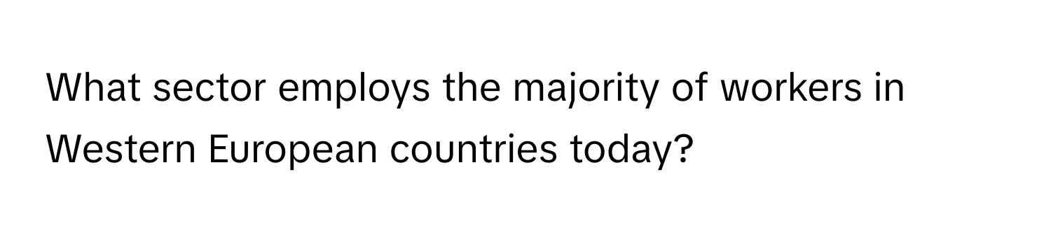 What sector employs the majority of workers in Western European countries today?