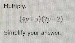 Multiply.
(4y+5)(7y-2)
Simplify your answer.