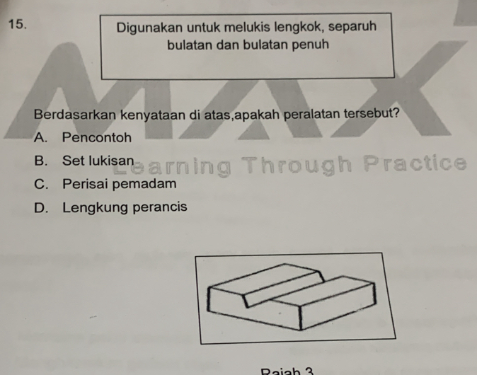 Digunakan untuk melukis lengkok, separuh
bulatan dan bulatan penuh
Berdasarkan kenyataan di atas,apakah peralatan tersebut?
A. Pencontoh
B. Set lukisan
g Through Practice
C. Perisai pemadam
D. Lengkung perancis
Raiah 3