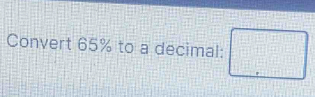 Convert 65% to a decimal: □