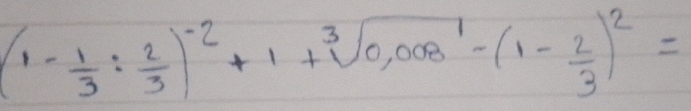 (1- 1/3 : 2/3 )^-2+1+sqrt[3](0,008)-(1- 2/3 )^2=