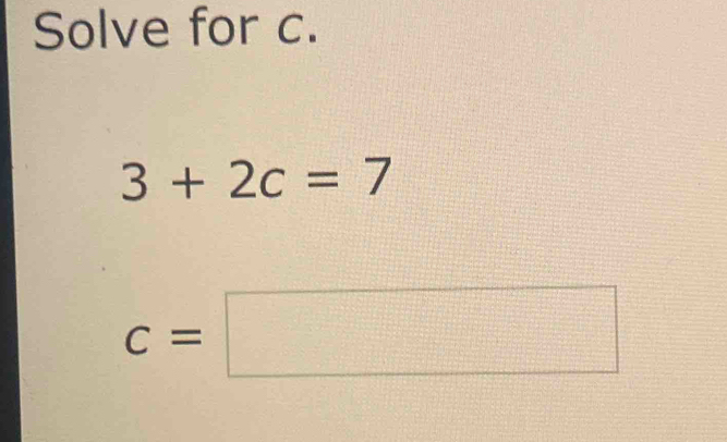 Solve for c.
3+2c=7
c=□