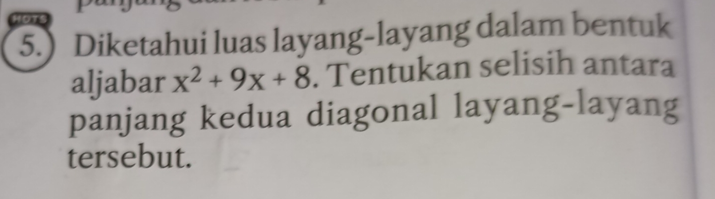 5.) Diketahui luas layang-layang dalam bentuk 
aljabar x^2+9x+8. Tentukan selisih antara 
panjang kedua diagonal layang-layang 
tersebut.