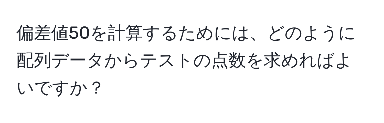 偏差値50を計算するためには、どのように配列データからテストの点数を求めればよいですか？